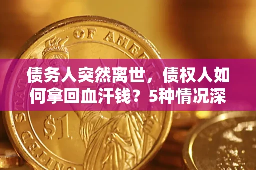 北京债务人突然离世，债权人如何拿回血汗钱？5种情况深度解析