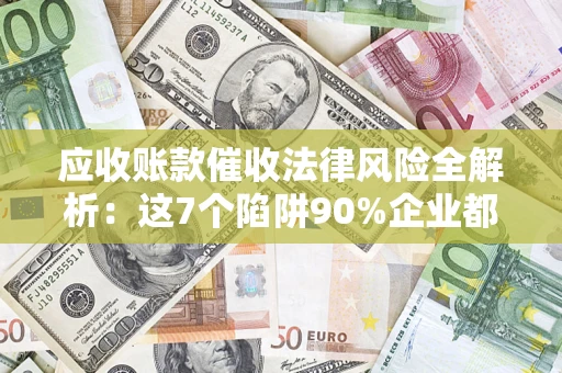 北京应收账款催收法律风险全解析：这7个陷阱90%企业都踩过（含合规应对指南）