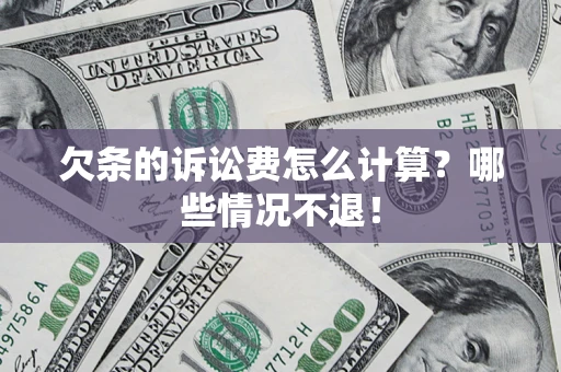 北京欠条的诉讼费怎么计算?哪些情况不退! 北京欠条的诉讼费怎么计算?哪些情况不退!