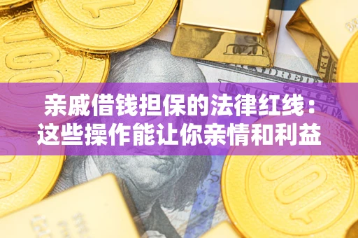 北京亲戚借钱担保的法律红线：这些操作能让你亲情和利益两不误