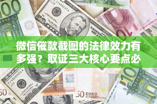 北京微信催款截图的法律效力有多强？取证三大核心要点必须知道！