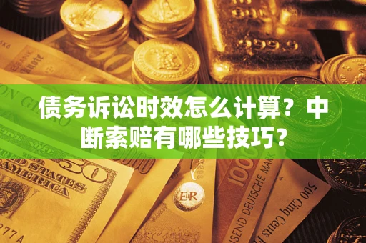 北京债务诉讼时效怎么计算？中断索赔有哪些技巧？