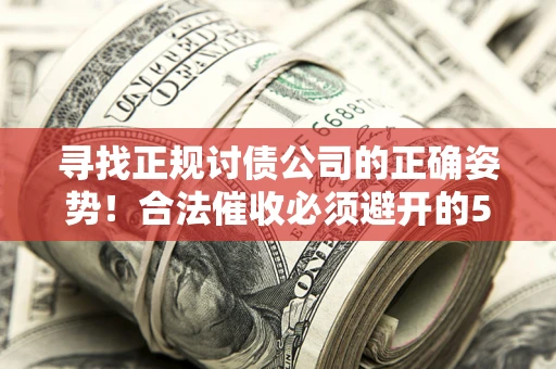 北京寻找正规讨债公司的正确姿势！合法催收必须避开的5大雷区