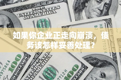北京如果你企业正走向崩溃，债务该怎样妥善处理？