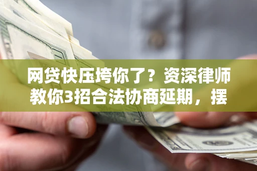 北京网贷快压垮你了？资深律师教你3招合法协商延期，摆脱暴力催收！
