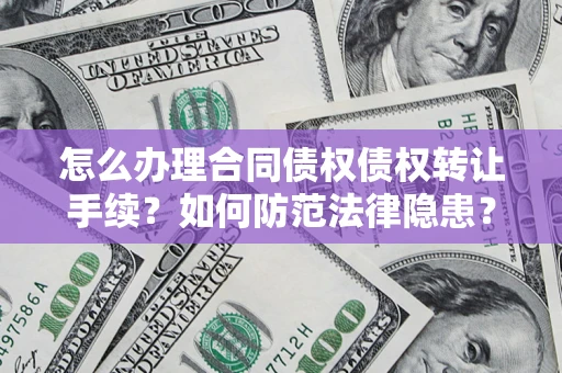 北京怎么办理合同债权债权转让手续？如何防范法律隐患？