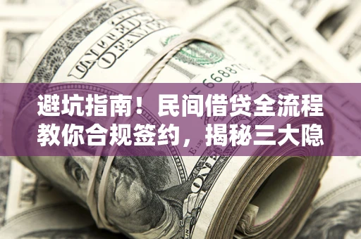 北京避坑指南！民间借贷全流程教你合规签约，揭秘三大隐形陷阱