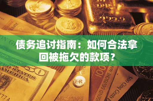 北京债务追讨指南：如何合法拿回被拖欠的款项？