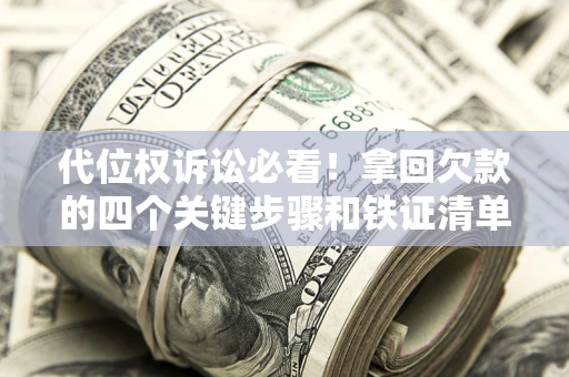 北京代位权诉讼必看!拿回欠款的四个关键步骤和铁证清单 北京代位权诉讼必看!拿回欠款的四个关键步骤和铁证清单