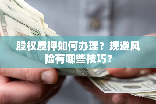 北京股权质押如何办理？规避风险有哪些技巧？