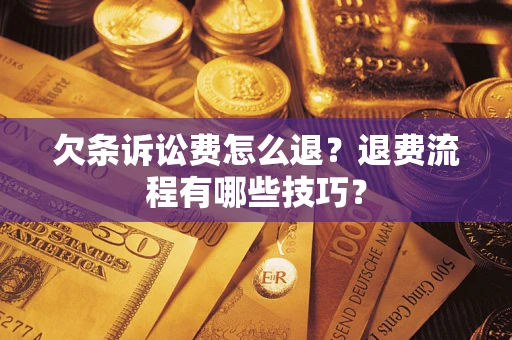 北京欠条诉讼费怎么退？退费流程有哪些技巧？