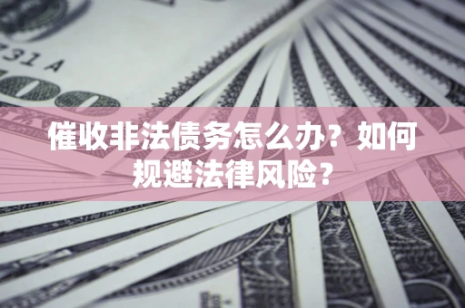 北京催收非法债务怎么办？如何规避法律风险？