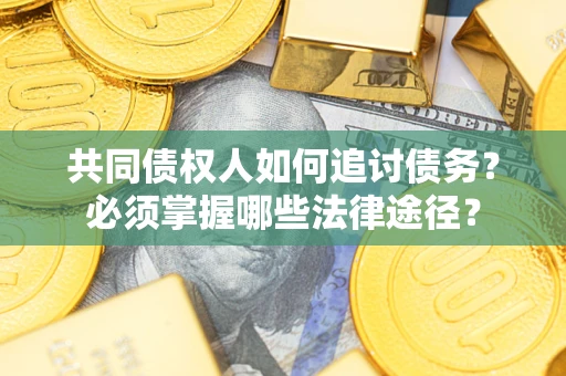 北京共同债权人如何追讨债务？必须掌握哪些法律途径？