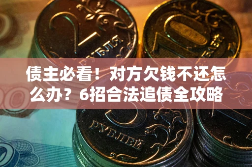 北京债主必看！对方欠钱不还怎么办？6招合法追债全攻略