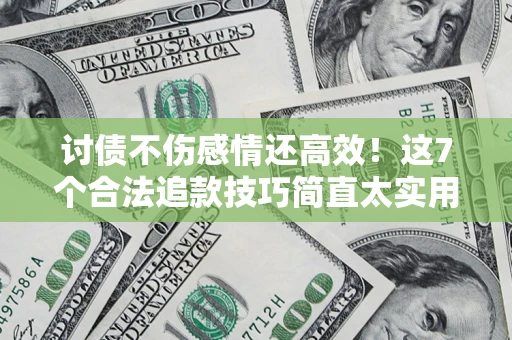 北京讨债不伤感情还高效！这7个合法追款技巧简直太实用