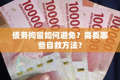 北京债务拘留如何避免？需要哪些自救方法？