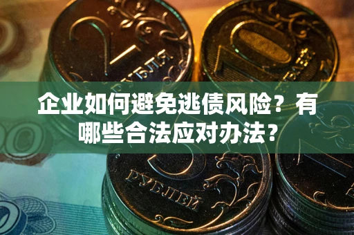 北京企业如何避免逃债风险？有哪些合法应对办法？