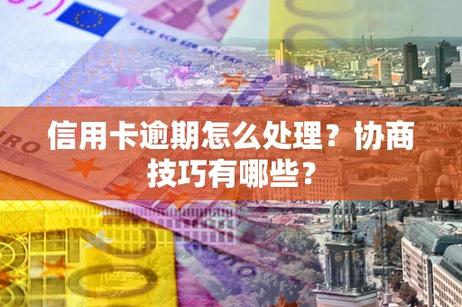 北京信用卡逾期怎么处理？协商技巧有哪些？