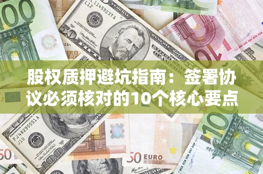 北京股权质押避坑指南:签署协议必须核对的10个核心要点 北京股权质押避坑指南:签署协议必须核对的10个核心要点