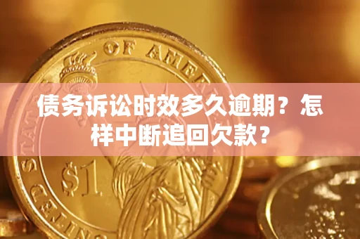 北京债务诉讼时效多久逾期？怎样中断追回欠款？