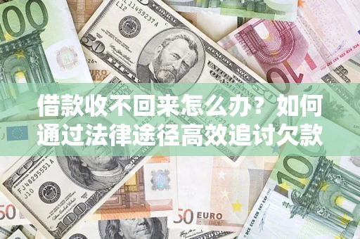 北京借款收不回来怎么办?如何通过法律途径高效追讨欠款? 北京借款收不回来怎么办?如何通过法律途径高效追讨欠款?