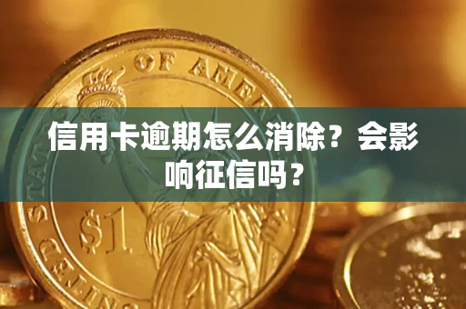 北京信用卡逾期怎么消除？会影响征信吗？