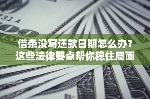 北京借条没写还款日期怎么办？这些法律要点帮你稳住局面