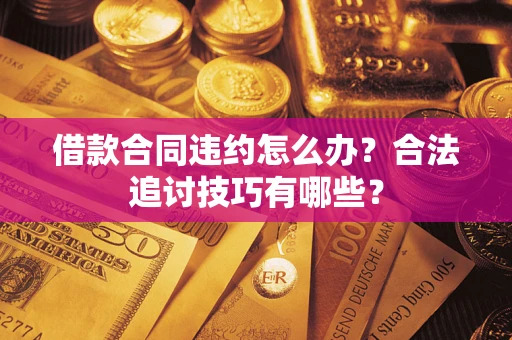 北京借款合同违约怎么办？合法追讨技巧有哪些？