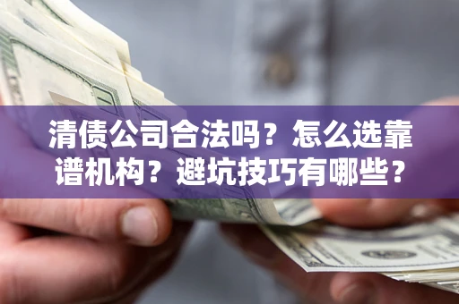 北京清债公司合法吗？怎么选靠谱机构？避坑技巧有哪些？