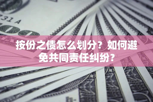 北京按份之债怎么划分？如何避免共同责任纠纷？