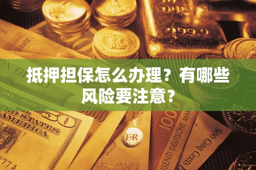 北京抵押担保怎么办理？有哪些风险要注意？