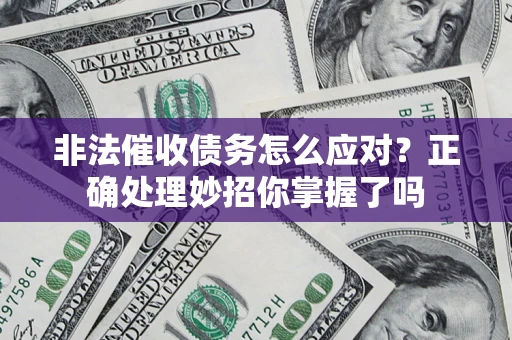 北京非法催收债务怎么应对？正确处理妙招你掌握了吗