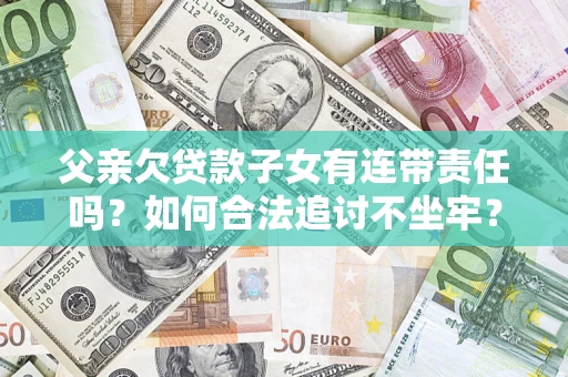 北京父亲欠贷款子女有连带责任吗？如何合法追讨不坐牢？