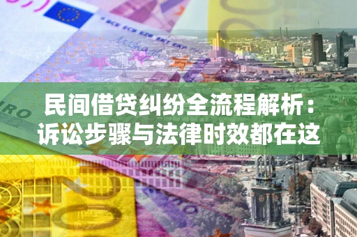北京民间借贷纠纷全流程解析：诉讼步骤与法律时效都在这儿了