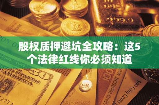 北京股权质押避坑全攻略：这5个法律红线你必须知道