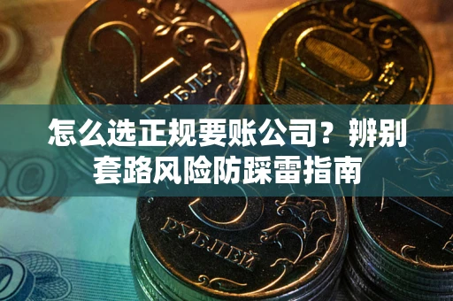 北京怎么选正规要账公司？辨别套路风险防踩雷指南