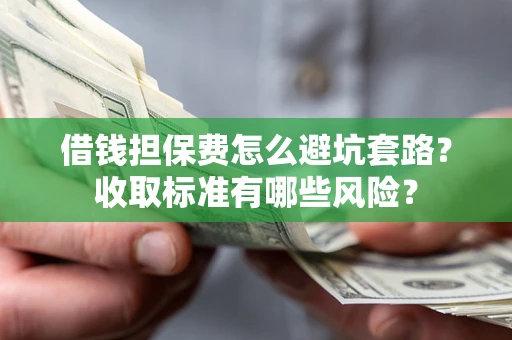 北京借钱担保费怎么避坑套路?收取标准有哪些风险? 北京借钱担保费怎么避坑套路?收取标准有哪些风险?