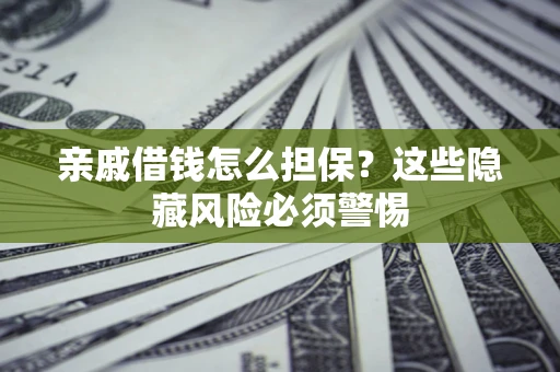 北京亲戚借钱怎么担保？这些隐藏风险必须警惕
