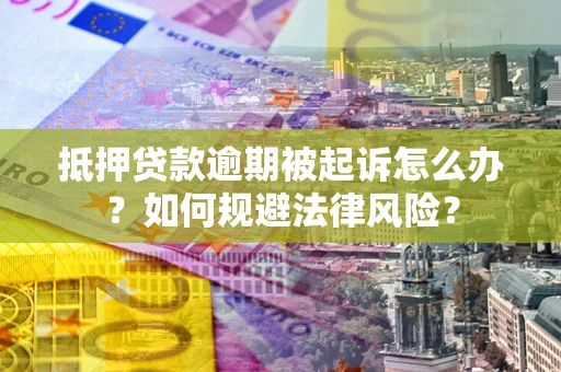 北京抵押贷款逾期被起诉怎么办？如何规避法律风险？