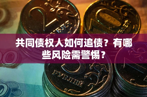 北京共同债权人如何追债？有哪些风险需警惕？