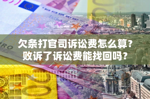 北京欠条打官司诉讼费怎么算？败诉了诉讼费能找回吗？