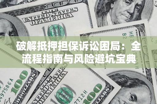北京破解抵押担保诉讼困局:全流程指南与风险避坑宝典 北京破解抵押担保诉讼困局:全流程指南与风险避坑宝典