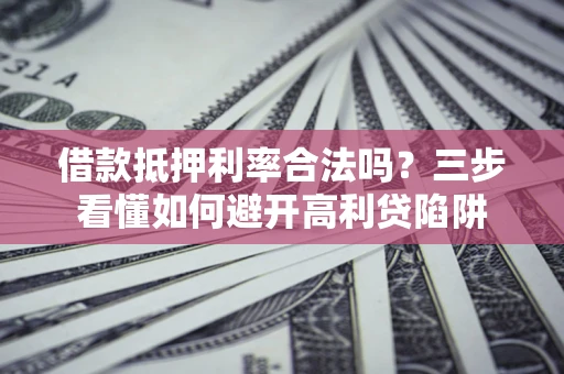 北京借款抵押利率合法吗？三步看懂如何避开高利贷陷阱