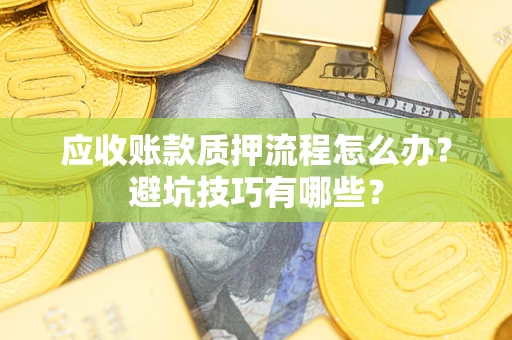 北京应收账款质押流程怎么办？避坑技巧有哪些？
