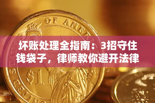 北京坏账处理全指南：3招守住钱袋子，律师教你避开法律雷区