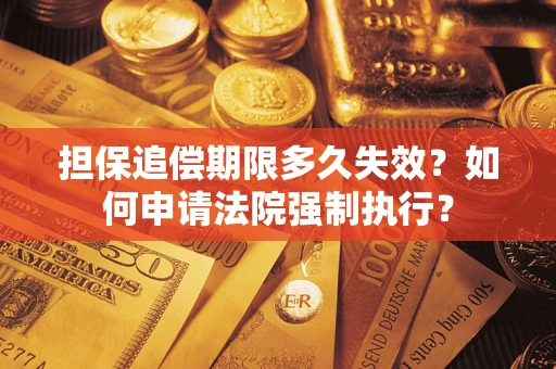 北京担保追偿期限多久失效？如何申请法院强制执行？