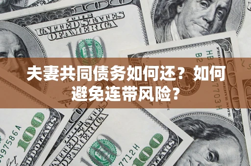 北京夫妻共同债务如何还？如何避免连带风险？