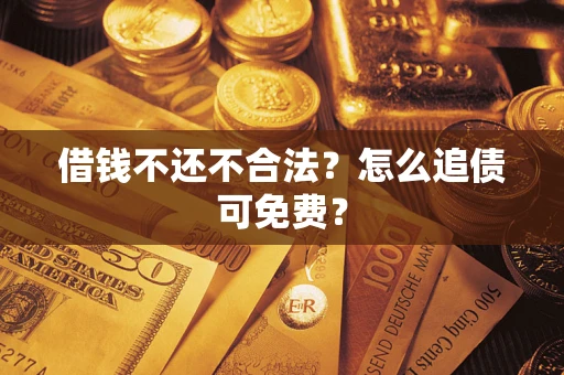北京借钱不还不合法？怎么追债可免费？