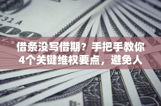 北京借条没写借期？手把手教你4个关键维权要点，避免人财两空