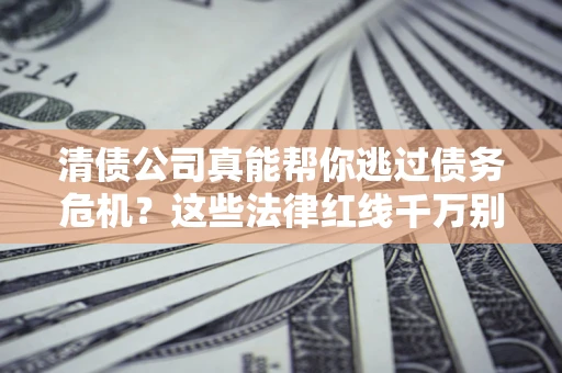 北京清债公司真能帮你逃过债务危机？这些法律红线千万别踩